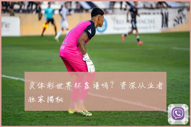 卖体彩世界杯靠谱吗？资深从业者独家揭秘