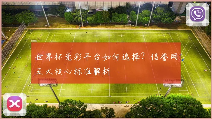 世界杯竞彩平台如何选择？信誉网五大核心标准解析