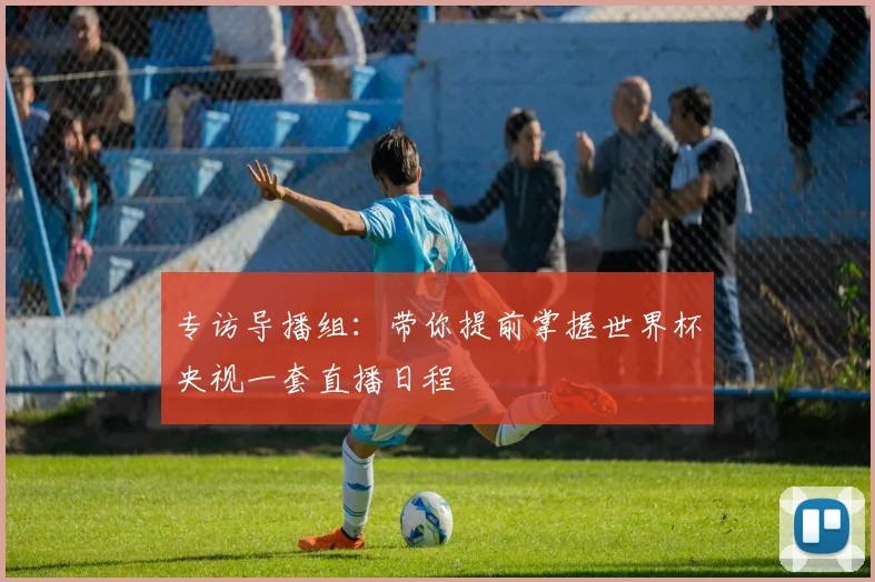 专访导播组：带你提前掌握世界杯央视一套直播日程