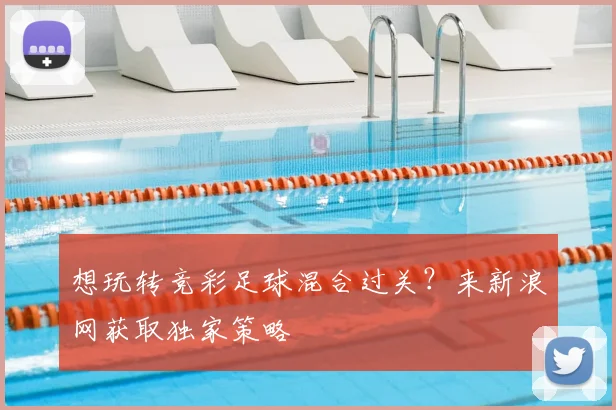 想玩转竞彩足球混合过关？来新浪网获取独家策略