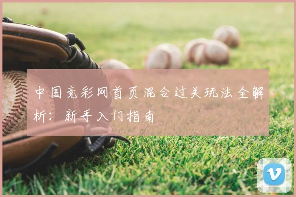 中国竞彩网首页混合过关玩法全解析：新手入门指南