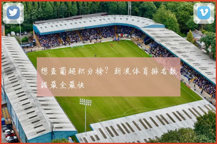 想查葡超积分榜？新浪体育排名数据最全最快
