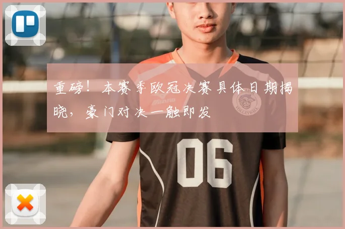 重磅!本赛季欧冠决赛具体日期揭晓,豪门对决一触即发