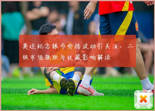 奥运纪念银币价格波动引关注，二级市场涨跌与收藏影响解读
