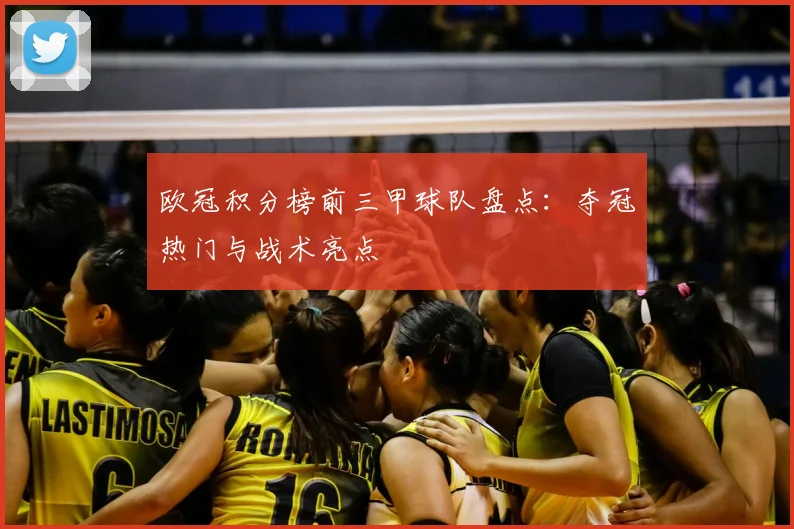 欧冠积分榜前三甲球队盘点:夺冠热门与战术亮点