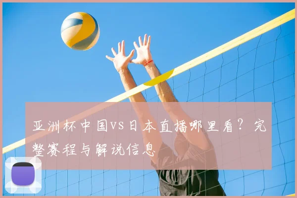 亚洲杯中国vs日本直播哪里看？完整赛程与解说信息