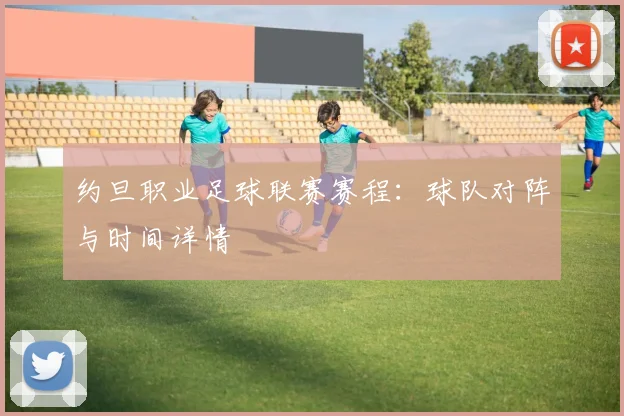 约旦职业足球联赛赛程：球队对阵与时间详情