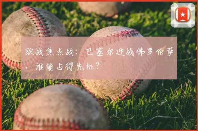 欧战焦点战:巴塞尔迎战佛罗伦萨,谁能占得先机?