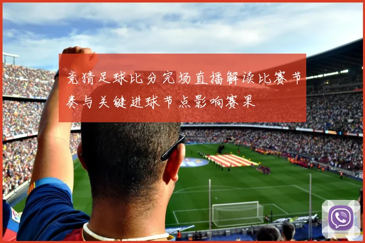 竞猜足球比分完场直播解读比赛节奏与关键进球节点影响赛果