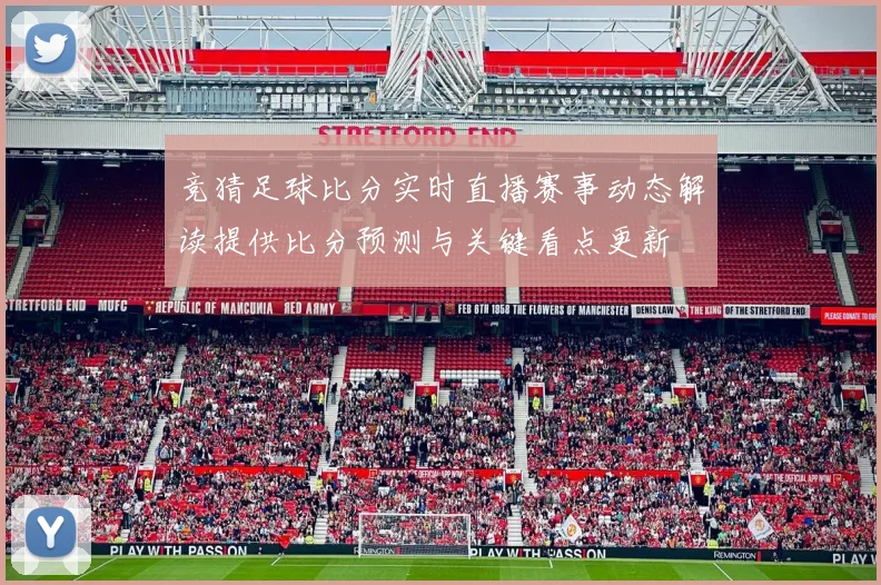 竞猜足球比分实时直播赛事动态解读提供比分预测与关键看点更新