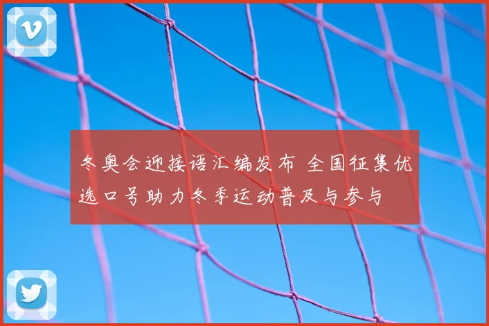 冬奥会迎接语汇编发布 全国征集优选口号助力冬季运动普及与参与