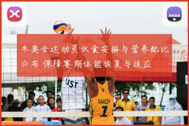 冬奥会运动员伙食安排与营养配比公布 保障赛期体能恢复与适应