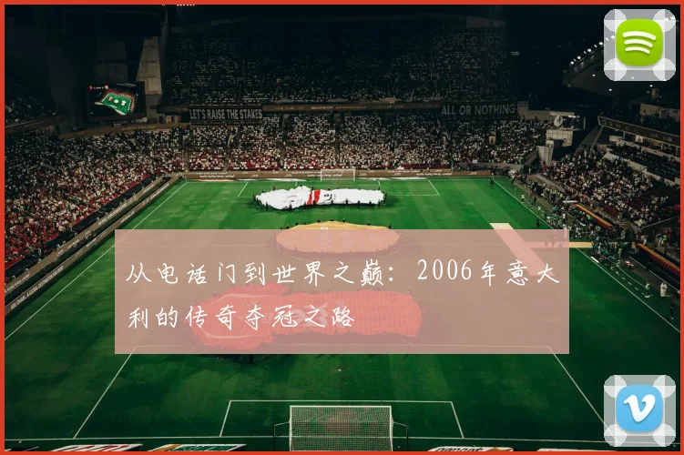 从电话门到世界之巅：2006年意大利的传奇夺冠之路