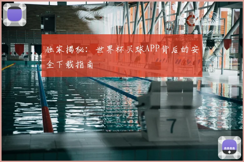 独家揭秘：世界杯买球APP背后的安全下载指南