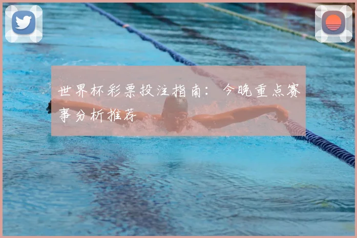 世界杯彩票投注指南：今晚重点赛事分析推荐