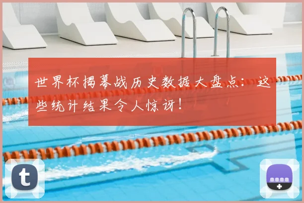世界杯揭幕战历史数据大盘点：这些统计结果令人惊讶！