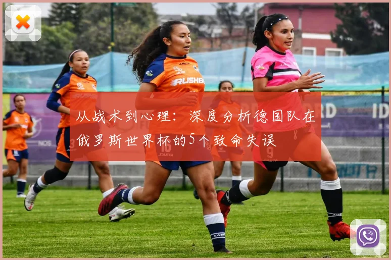 从战术到心理:深度分析德国队在俄罗斯世界杯的5个致命失误