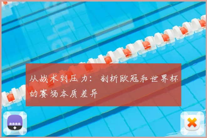 从战术到压力:剖析欧冠和世界杯的赛场本质差异