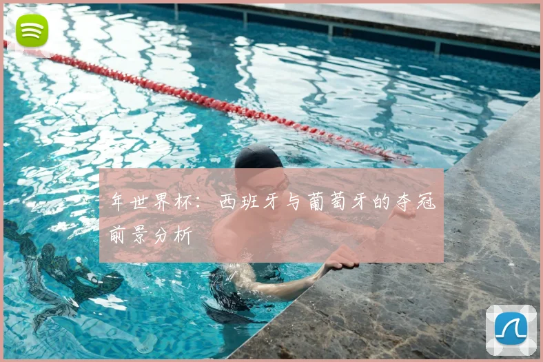 年世界杯:西班牙与葡萄牙的夺冠前景分析