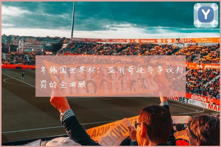 年韩国世界杯：亚洲奇迹与争议判罚的全回顾