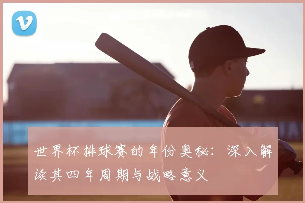 世界杯排球赛的年份奥秘：深入解读其四年周期与战略意义